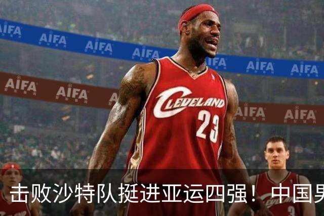 击败沙特队挺进亚运四强！中国男篮半决赛将迎战东道主日本队